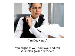 "I'm Dedicated” You might as well add loyal and call yourself a golden retriever .