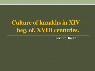 Culture of kazakhs in XIV – beg. of. XVIII centuries.