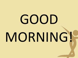 GOOD MORNING!