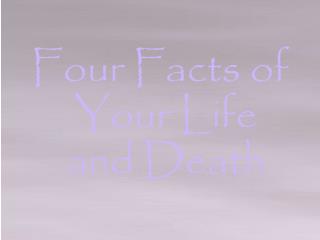 Four Facts of Your Life and Death