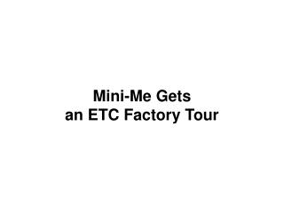 Mini-Me Gets an ETC Factory Tour