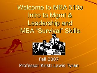 Welcome to MBA 510a Intro to Mgmt & Leadership and MBA “Survival” Skills