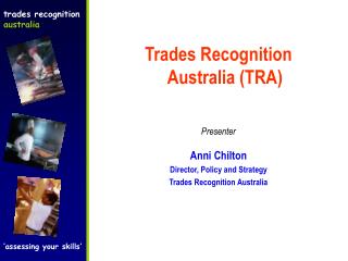 Trades Recognition Australia (TRA) Presenter Anni Chilton Director, Policy and Strategy Trades Recognition Australia