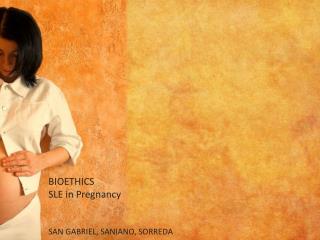 BIOETHICS SLE in Pregnancy SAN GABRIEL, SANIANO, SORREDA