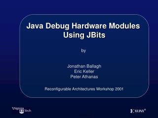 Java Debug Hardware Modules Using JBits by Jonathan Ballagh Eric Keller Peter Athanas Reconfigurable Architectures Wor