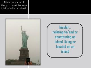 This is the statue of liberty. I chose it because it is located on an island.