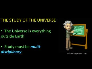 THE STUDY OF THE UNIVERSE The Universe is everything outside Earth. Study must be multi-