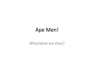 Ape Men!