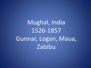 Mughal , India 1526-1857 Gunnar, Logan, Maua, Zabibu
