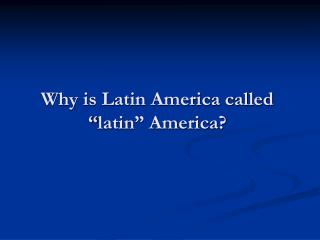 Why is Latin America called “ latin ” America?