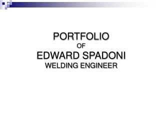 PORTFOLIO OF EDWARD SPADONI WELDING ENGINEER