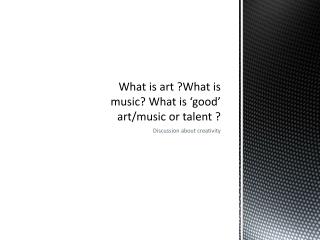 What is art ?What is music? What is ‘good’ art/music or talent ?