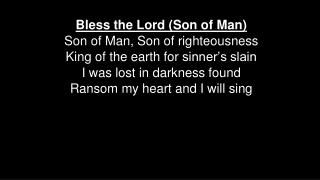 Bless the Lord (Son of Man ) Son of Man , Son of righteousness