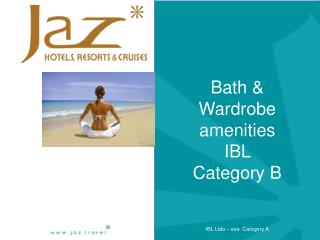 Bath & Wardrobe amenities IBL Category B IBL Lido – see Category A