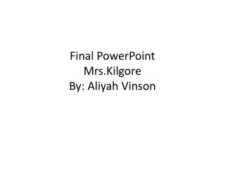 Final PowerPoint Mrs.Kilgore By: Aliyah Vinson