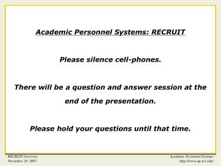 Academic Personnel Systems: RECRUIT Please silence cell-phones. There will be a question and answer session at the end o