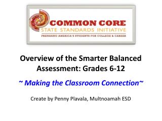 Overview of the Smarter Balanced Assessment: Grades 6-12 ~ Making the Classroom Connection~