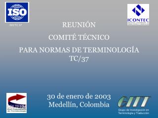 REUNIÓN COMITÉ TÉCNICO PARA NORMAS DE TERMINOLOGÍA TC/37 30 de enero de 2003 Medellín, Colombia