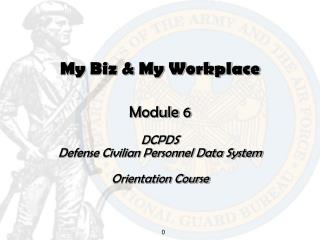 My Biz & My Workplace Module 6 DCPDS Defense Civilian Personnel Data System Orientation Course