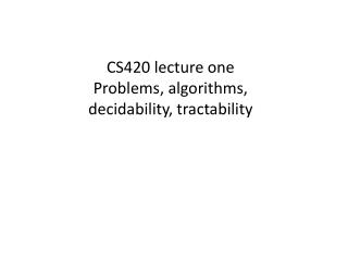 CS420 lecture one Problems, algorithms, decidability, tractability
