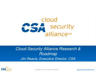 Cloud Security Alliance Research & Roadmap Jim Reavis , Executive Director, CSA