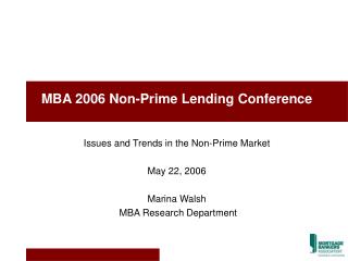 MBA 2006 Non-Prime Lending Conference Issues and Trends in the Non-Prime Market May 22, 2006 Marina Walsh MBA Research