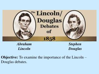Objective: To examine the importance of the Lincoln – Douglas debates.