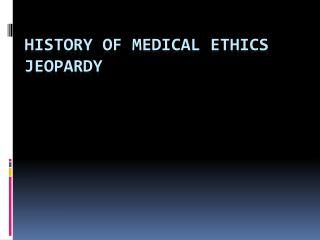 HISTORY OF MEDICAL ETHICS JEOPARDY