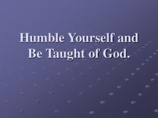 Humble Yourself and Be Taught of God.