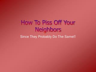 How To Piss Off Your Neighbors