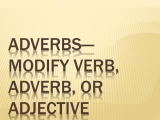 Adverbs—modify verb, adverb, or adjective