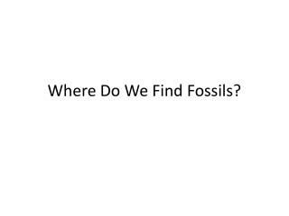 Where Do We Find Fossils?