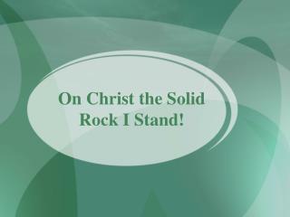 On Christ the Solid Rock I Stand!