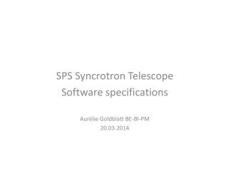 SPS Syncrotron Telescope Software specifications Aurélie Goldblatt BE-BI-PM 20.03.2014