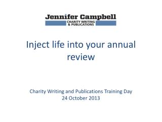 Inject life into your annual review Charity Writing and Publications Training Day 24 October 2013