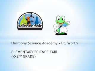 Harmony S cience A cademy – Ft. Worth ELEMENTARY SCIENCE FAIR ( K-2 ND GRADE)