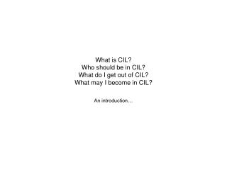 What is CIL? Who should be in CIL? What do I get out of CIL? What may I become in CIL?
