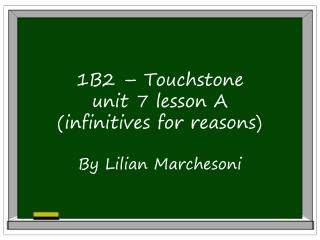 1B2 – Touchstone unit 7 lesson A (infinitives for reasons) By Lilian Marchesoni