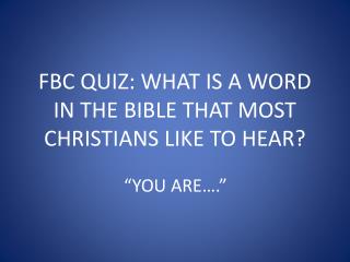 FBC QUIZ: WHAT IS A WORD IN THE BIBLE THAT MOST CHRISTIANS LIKE TO HEAR?