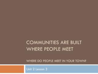 Communities are built where people meet Where do people meet in your town?