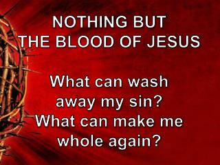 PPT - NOTHING BUT THE BLOOD OF JESUS What can wash away my sin? What ...