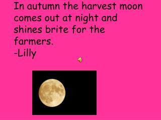 In autumn the harvest moon comes out at night and shines brite for the farmers. -Lilly
