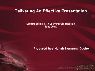 Delivering An Effective Presentation Lecture Series 1 – A Learning Organization June 2001.