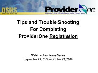 Tips and Trouble Shooting For Completing ProviderOne Registration Webinar Readiness Series September 29, 2009 – October