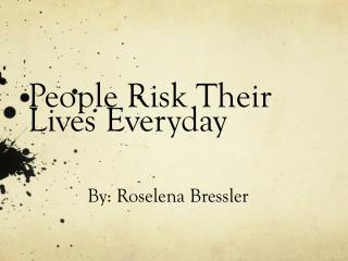 People Risk Their Lives Everyday