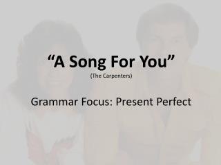 “A Song For You” (The Carpenters) Grammar Focus: Present Perfect