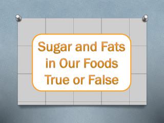 Sugar and Fats in Our Foods True or False