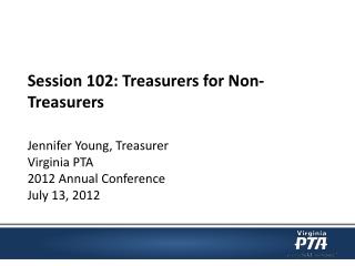 Session 102: Treasurers for Non-Treasurers Jennifer Young, Treasurer Virginia PTA
