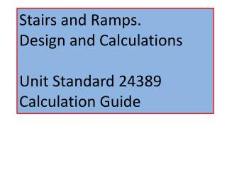 Stairs and Ramps. Design and Calculations Unit Standard 24389 Calculation Guide