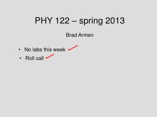 PHY 122 – spring 2013 Brad Armen